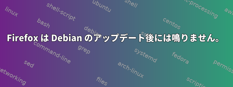 Firefox は Debian のアップデート後には鳴りません。