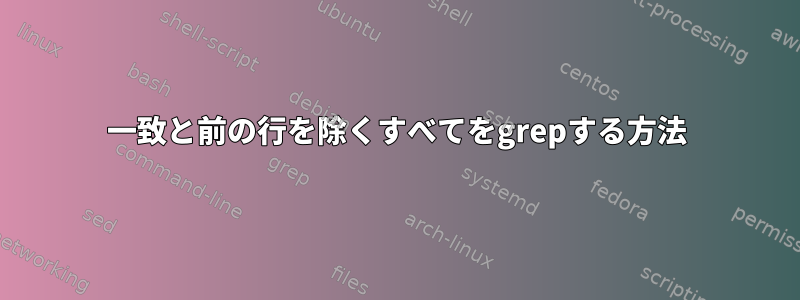 一致と前の行を除くすべてをgrepする方法