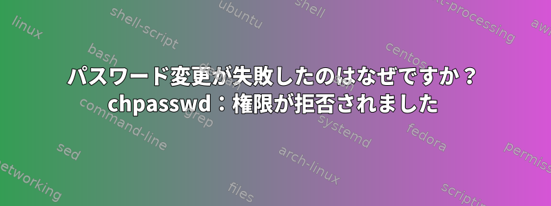 パスワード変更が失敗したのはなぜですか？ chpasswd：権限が拒否されました