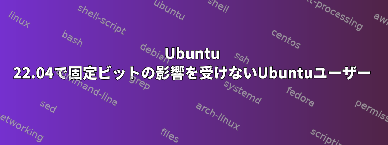 Ubuntu 22.04で固定ビットの影響を受けないUbuntuユーザー