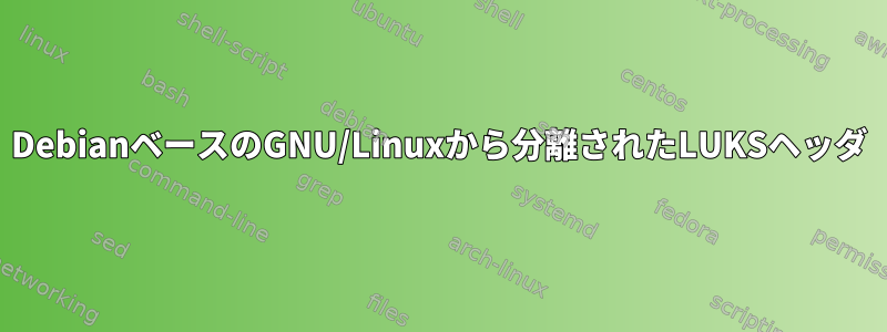 DebianベースのGNU/Linuxから分離されたLUKSヘッダ