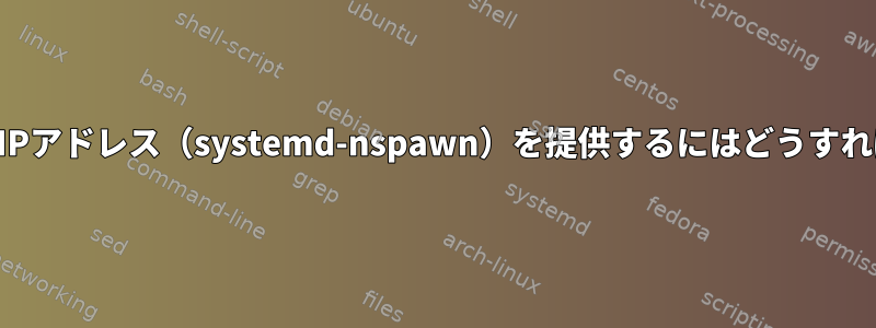 コンテナに静的IPアドレス（systemd-nspawn）を提供するにはどうすればよいですか？