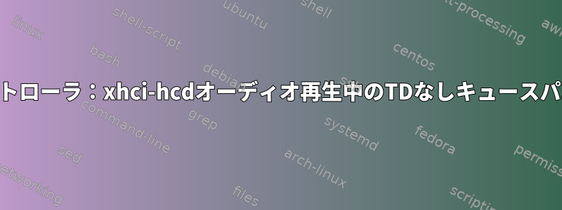 USBホストコントローラ：xhci-hcdオーディオ再生中のTDなしキュースパムイベントTRB