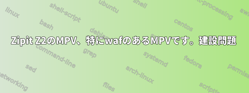 Zipit Z2のMPV、特にwafのあるMPVです。建設問題