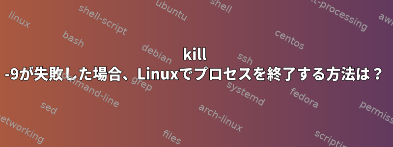 kill -9が失敗した場合、Linuxでプロセスを終了する方法は？