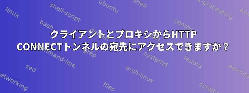 クライアントとプロキシからHTTP CONNECTトンネルの宛先にアクセスできますか？