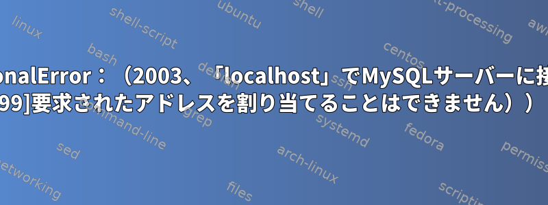 pymysql.err.OperationalError：（2003、「localhost」でMySQLサーバーに接続できません（[Errno 99]要求されたアドレスを割り当てることはできません））