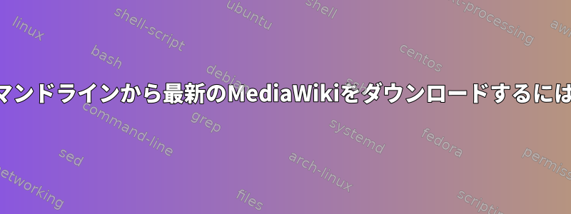 コマンドラインから最新のMediaWikiをダウンロードするには？