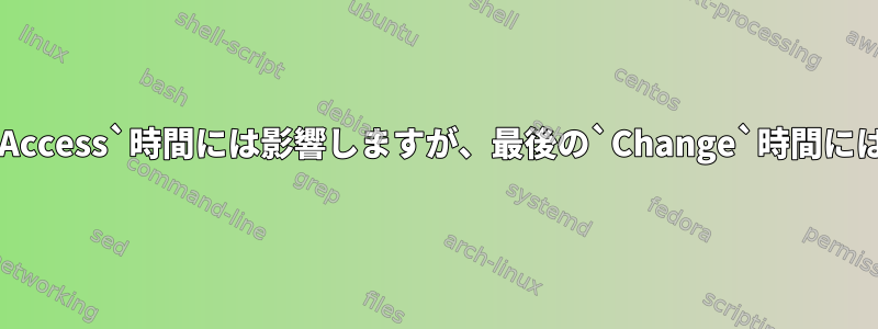 `cat`は最後の`Access`時間には影響しますが、最後の`Change`時間には影響しません。