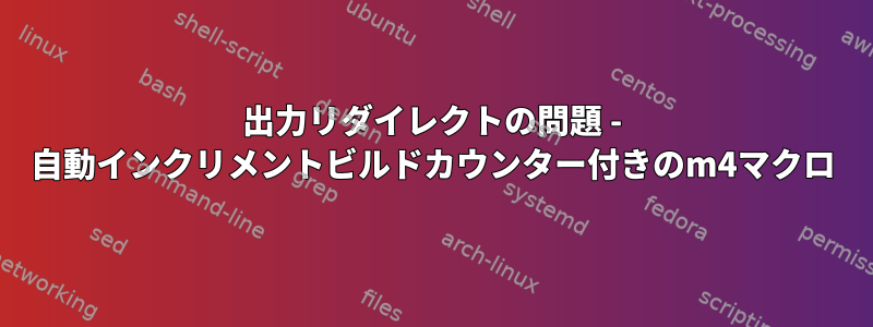 出力リダイレクトの問題 - 自動インクリメントビルドカウンター付きのm4マクロ