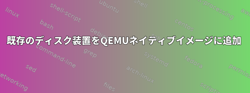 既存のディスク装置をQEMUネイティブイメージに追加