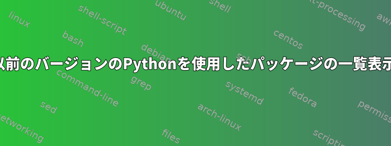 以前のバージョンのPythonを使用したパッケージの一覧表示