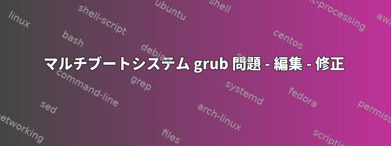 マルチブートシステム grub 問題 - 編集 - 修正