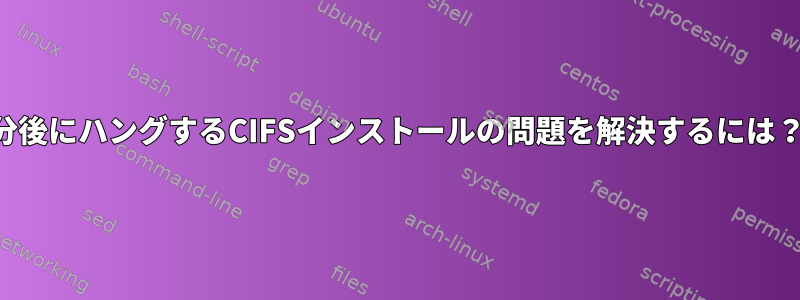 15分後にハングするCIFSインストールの問題を解決するには？