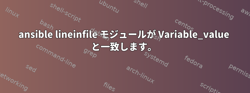 ansible lineinfile モジュールが Variable_value と一致します。