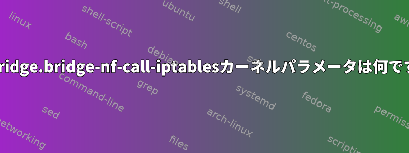 net.bridge.bridge-nf-call-iptablesカーネルパラメータは何ですか？