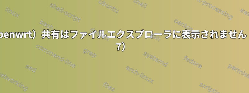 SAMBA（Openwrt）共有はファイルエクスプローラに表示されません（Windows 7）