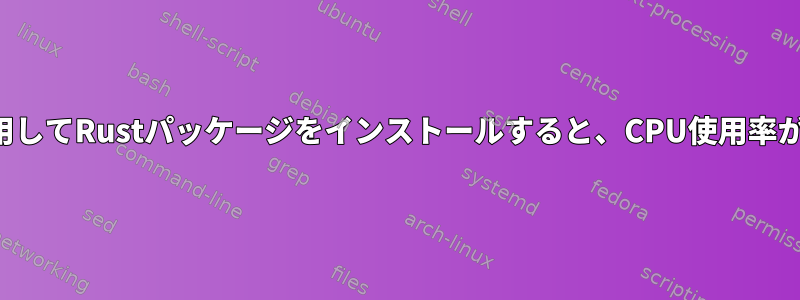 Cargoパッケージマネージャを使用してRustパッケージをインストールすると、CPU使用率が急激に増加するのはなぜですか？