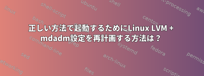 正しい方法で起動するためにLinux LVM + mdadm設定を再計画する方法は？