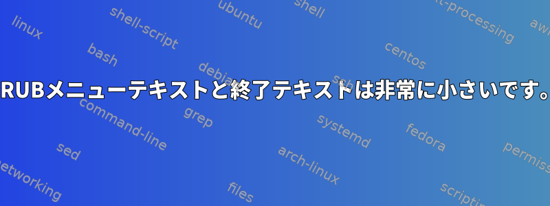 GRUBメニューテキストと終了テキストは非常に小さいです。