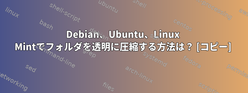 Debian、Ubuntu、Linux Mintでフォルダを透明に圧縮する方法は？ [コピー]