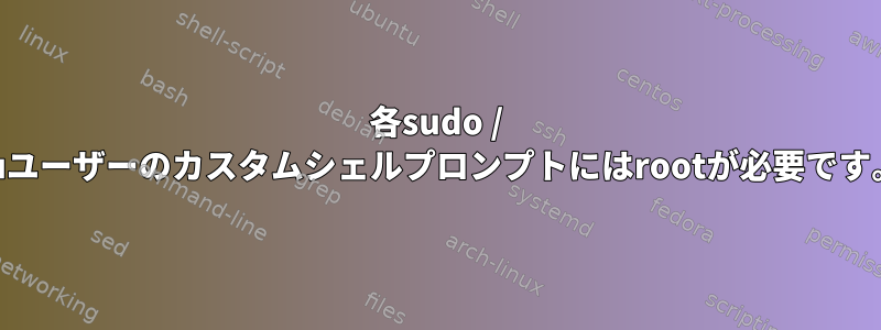 各sudo / suユーザーのカスタムシェルプロンプトにはrootが必要です。