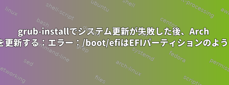 grub-installでシステム更新が失敗した後、Arch LinuxでGRUBを更新する：エラー：/boot/efiはEFIパーティションのように見えません。