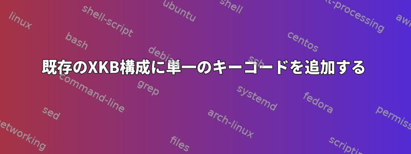 既存のXKB構成に単一のキーコードを追加する