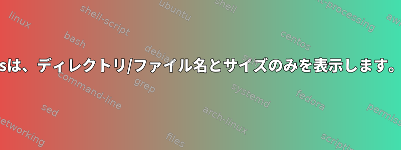 lsは、ディレクトリ/ファイル名とサイズのみを表示します。