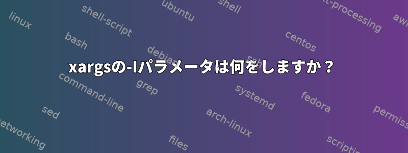 xargsの-Iパラメータは何をしますか？