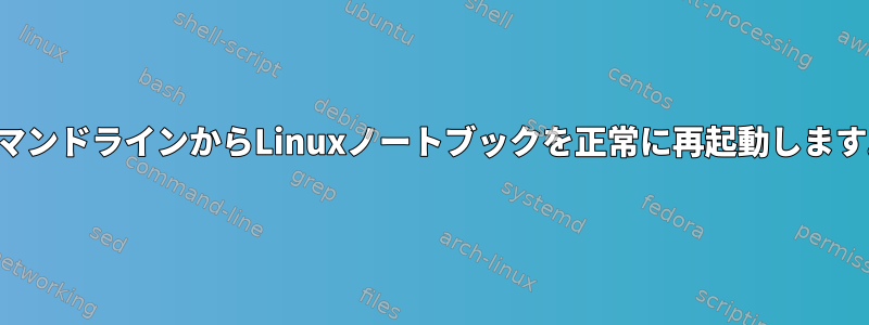 コマンドラインからLinuxノートブックを正常に再起動します。