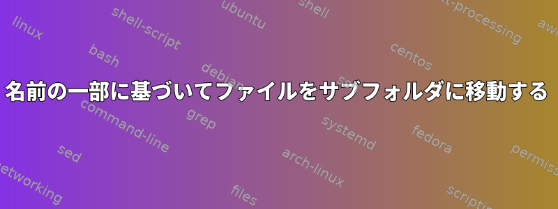 名前の一部に基づいてファイルをサブフォルダに移動する