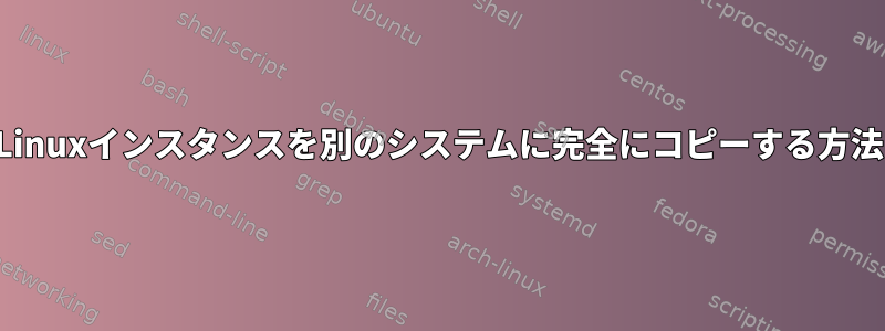 Linuxインスタンスを別のシステムに完全にコピーする方法