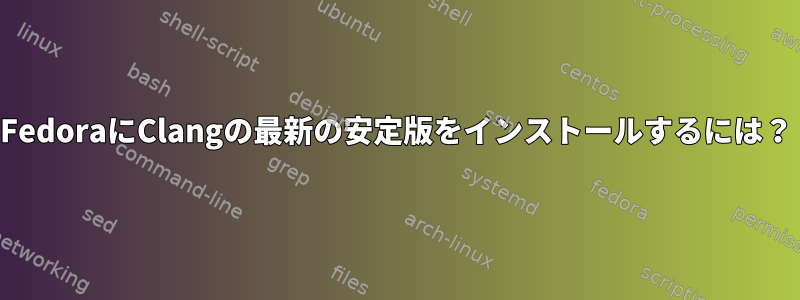 FedoraにClangの最新の安定版をインストールするには？