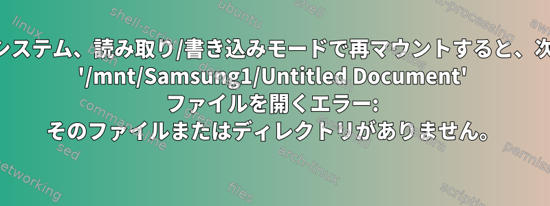 読み取り専用ファイルシステム、読み取り/書き込みモードで再マウントすると、次の結果が得られます。 '/mnt/Samsung1/Untitled Document' ファイルを開くエラー: そのファイルまたはディレクトリがありません。