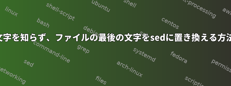 文字を知らず、ファイルの最後の文字をsedに置き換える方法