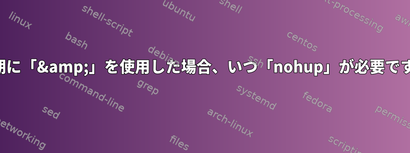 四半期に「&amp;」を使用した場合、いつ「nohup」が必要ですか？