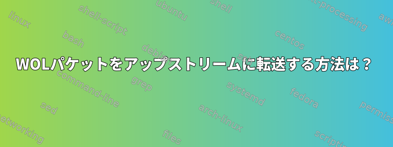 WOLパケットをアップストリームに転送する方法は？