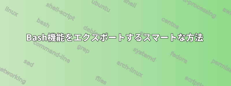 Bash機能をエクスポートするスマートな方法