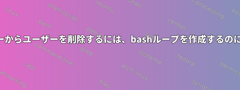 複数のサーバーからユーザーを削除するには、bashループを作成するのに役立ちます。