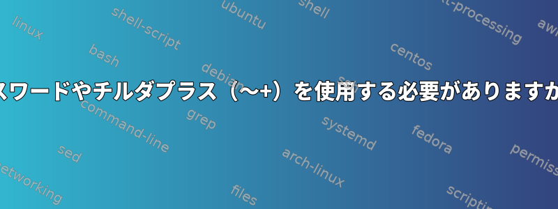 パスワードやチルダプラス（〜+）を使用する必要がありますか？