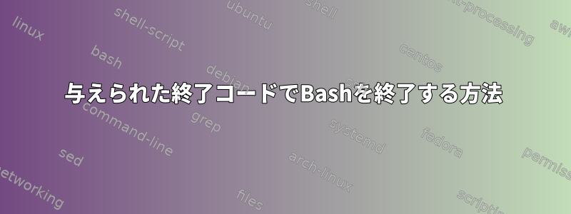 与えられた終了コードでBashを終了する方法