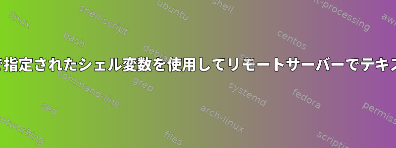 ローカルコンピュータで指定されたシェル変数を使用してリモートサーバーでテキスト処理操作を実行する