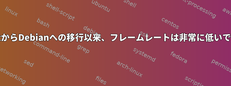 MintからDebianへの移行以来、フレームレートは非常に低いです。