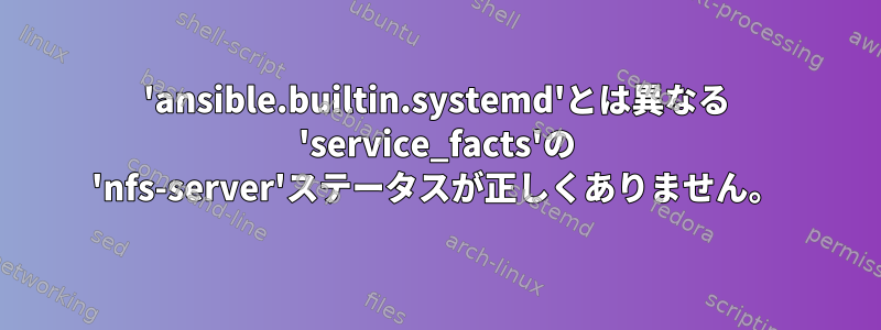 'ansible.builtin.systemd'とは異なる 'service_facts'の 'nfs-server'ステータスが正しくありません。