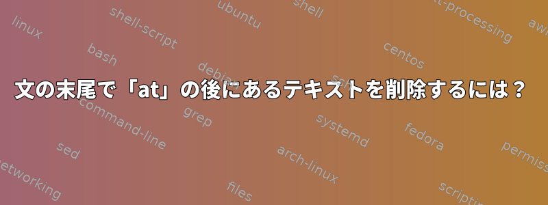 文の末尾で「at」の後にあるテキストを削除するには？