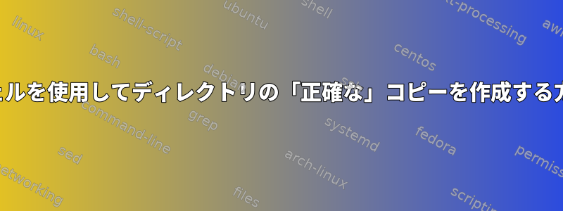 シェルを使用してディレクトリの「正確な」コピーを作成する方法