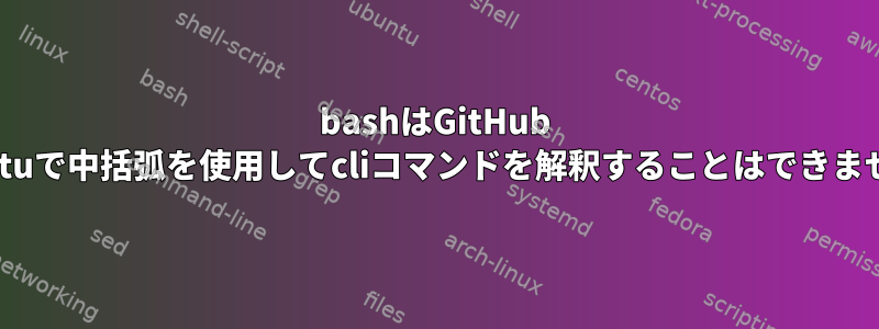 bashはGitHub Ubuntuで中括弧を使用してcliコマンドを解釈することはできません。