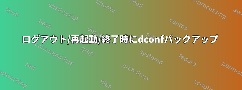 ログアウト/再起動/終了時にdconfバックアップ