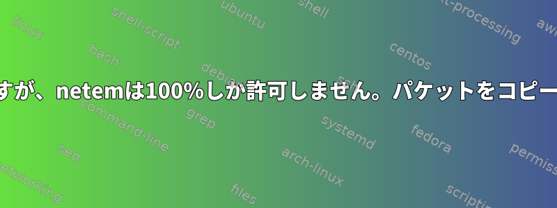 パケットをコピーしたいのですが、netemは100％しか許可しません。パケットをコピーする他の方法はありますか？